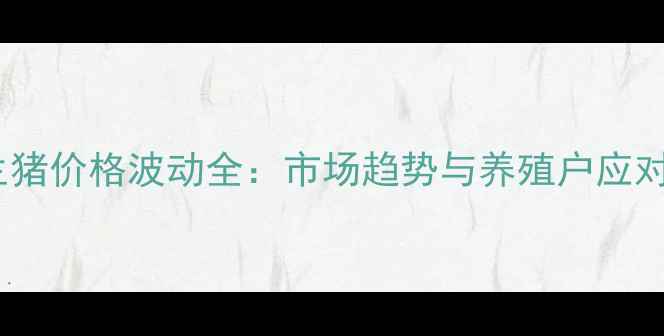 图片 春节生猪价格波动全：市场趋势与养殖户应对策略2