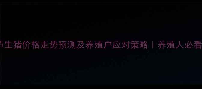 图片 春节生猪价格走势预测及养殖户应对策略｜养殖人必看！2