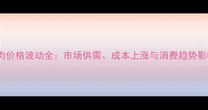 图片 晋城猪肉价格波动全：市场供需、成本上涨与消费趋势影响解读2