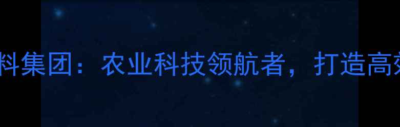 图片 普度归那家饲料集团：农业科技领航者，打造高效养殖新生态1