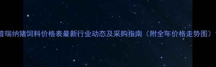 图片 普瑞纳猪饲料价格表最新行业动态及采购指南（附全年价格走势图）1