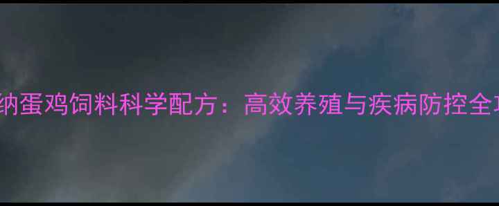 图片 普瑞纳蛋鸡饲料科学配方：高效养殖与疾病防控全攻略1