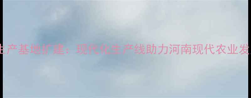 图片 普瑞纳饲料濮阳生产基地扩建：现代化生产线助力河南现代农业发展（最新进展）1