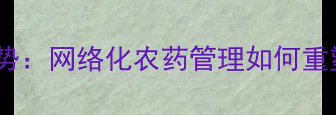图片 智慧农业新趋势：网络化农药管理如何重塑现代农业？1