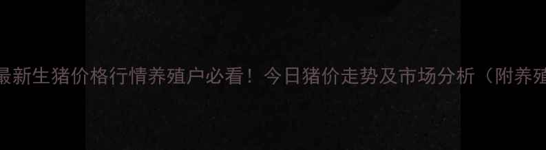 图片 曲靖市最新生猪价格行情养殖户必看！今日猪价走势及市场分析（附养殖建议）