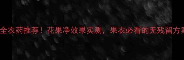 图片 最全农药推荐！花果净效果实测，果农必看的无残留方案1