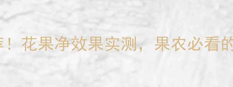 图片 最全农药推荐！花果净效果实测，果农必看的无残留方案2
