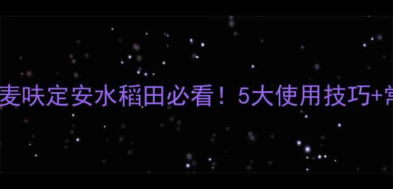 图片 最全指南安道麦呋定安水稻田必看！5大使用技巧+常见问题解答2
