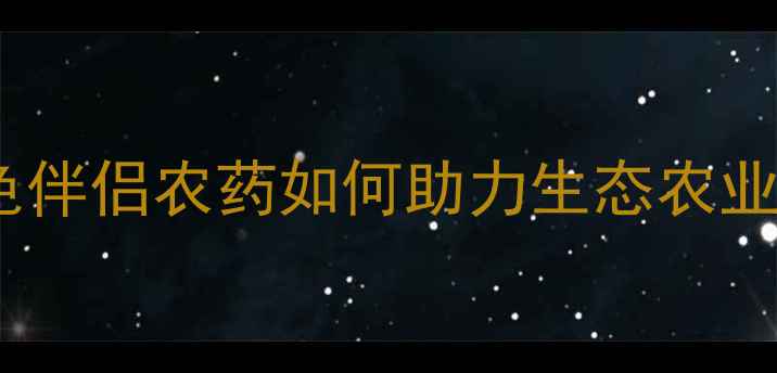 图片 最全指南：绿色伴侣农药如何助力生态农业病虫害防治？1