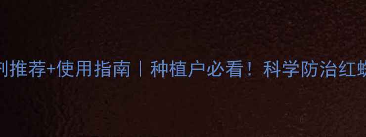 图片 最全杀螨剂推荐+使用指南｜种植户必看！科学防治红蜘蛛黄蜘蛛
