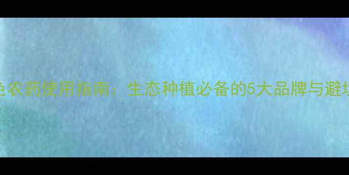 图片 最全绿色农药使用指南：生态种植必备的5大品牌与避坑技巧🌱