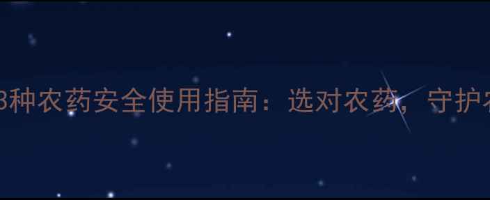 图片 最常用的3种农药安全使用指南：选对农药，守护农田健康2
