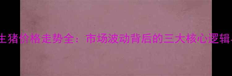 图片 最新X月X日葫芦岛生猪价格走势全：市场波动背后的三大核心逻辑与养殖户应对指南1