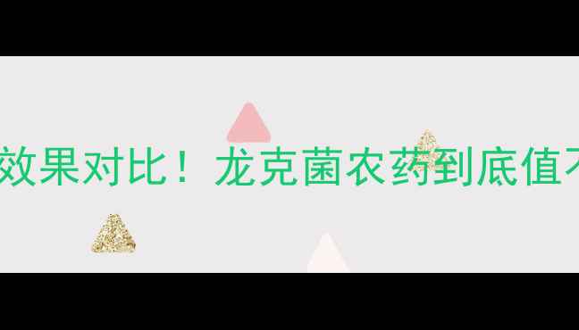 图片 最新价格+使用技巧+效果对比！龙克菌农药到底值不值？农业人必看！1