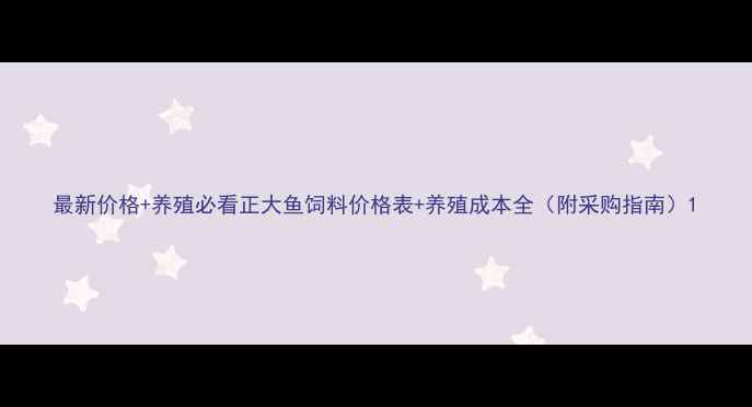 图片 最新价格+养殖必看正大鱼饲料价格表+养殖成本全（附采购指南）1