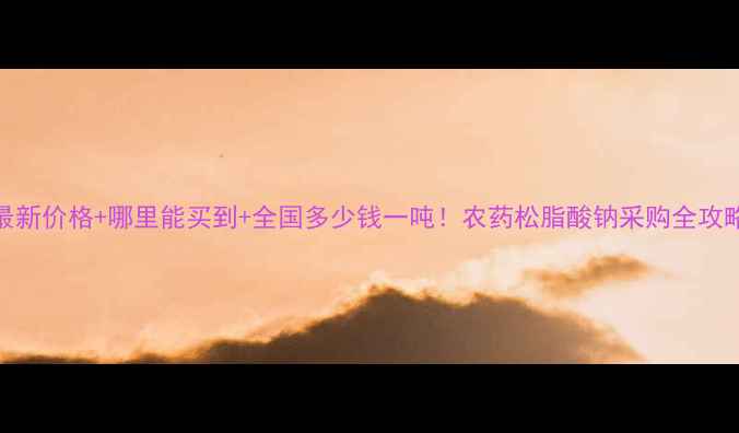 图片 最新价格+哪里能买到+全国多少钱一吨！农药松脂酸钠采购全攻略