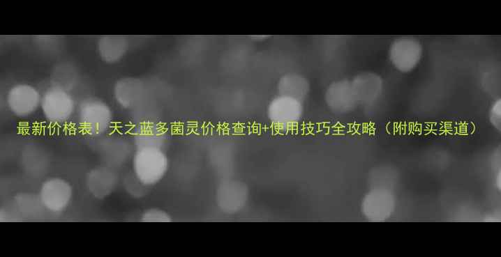 图片 最新价格表！天之蓝多菌灵价格查询+使用技巧全攻略（附购买渠道）