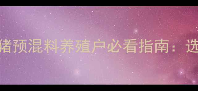 图片 最新价格！正大康地中猪预混料养殖户必看指南：选对配方=省下万元成本2