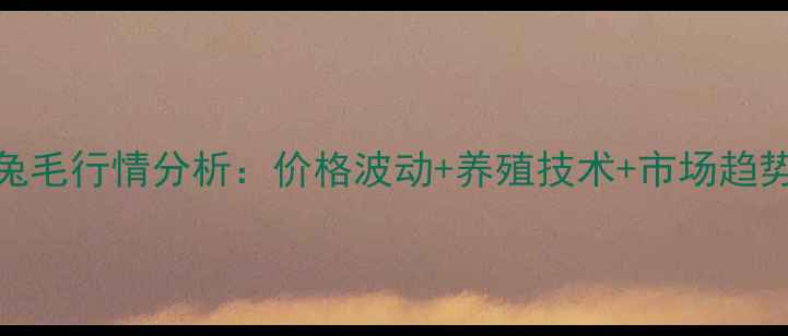 图片 最新兔毛行情分析：价格波动+养殖技术+市场趋势全🔥