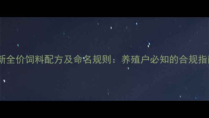 图片 最新全价饲料配方及命名规则：养殖户必知的合规指南2