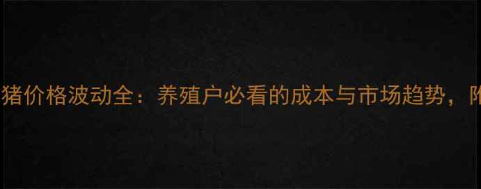 图片 最新全国整只猪价格波动全：养殖户必看的成本与市场趋势，附地区价目表1