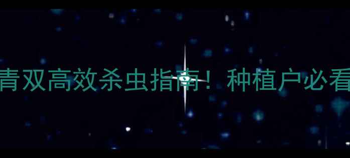 图片 最新农药推荐｜叶青双高效杀虫指南！种植户必看安全使用全攻略✅