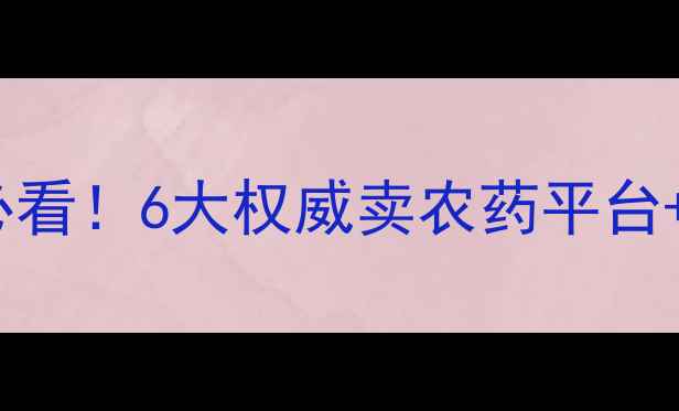 图片 最新农药购买指南种植户必看！6大权威卖农药平台+避坑攻略（附种植案例）1