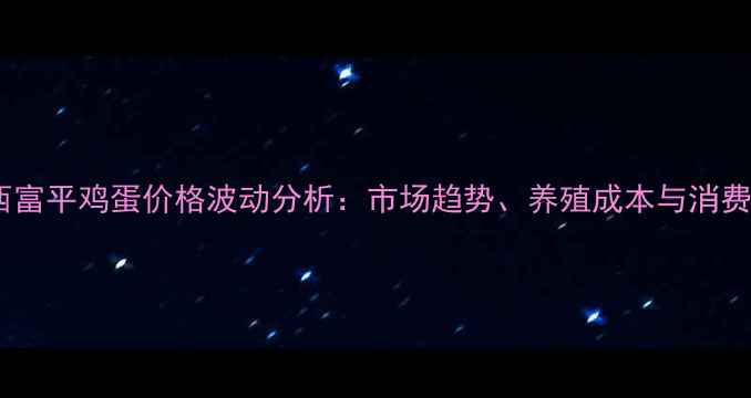 图片 最新动态陕西富平鸡蛋价格波动分析：市场趋势、养殖成本与消费需求的影响1