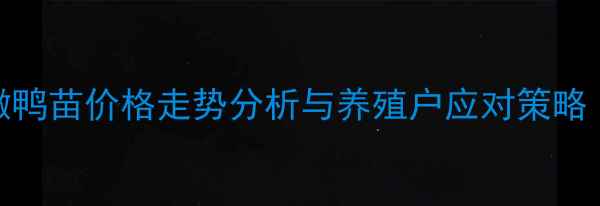 图片 最新动态：安徽鸭苗价格走势分析与养殖户应对策略（附详细数据）