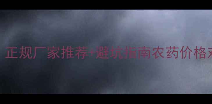 图片 最新哪里生产农药？正规厂家推荐+避坑指南农药价格对比+种植户必看！2