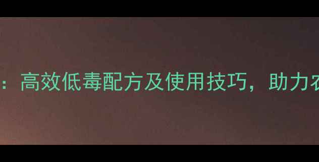 图片 最新型杀虫剂推荐：高效低毒配方及使用技巧，助力农民朋友科学治虫2
