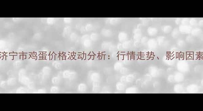 图片 最新山东省济宁市鸡蛋价格波动分析：行情走势、影响因素及未来预测