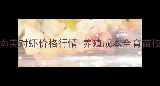 图片 最新广东湛江南美对虾价格行情+养殖成本全育苗技术+市场趋势1