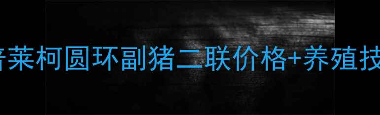 图片 最新报价普莱柯圆环副猪二联价格+养殖技术指南✅1