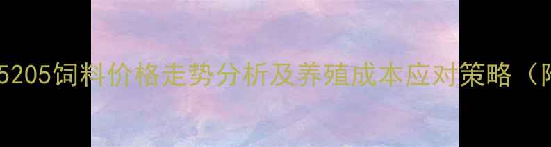 图片 最新报价！和牧5205饲料价格走势分析及养殖成本应对策略（附区域价差表）1