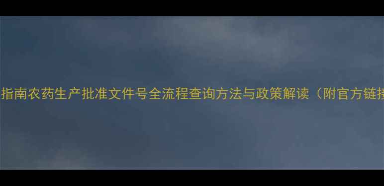 图片 最新指南农药生产批准文件号全流程查询方法与政策解读（附官方链接）2