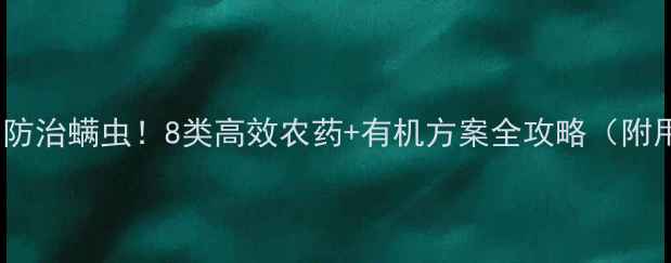 图片 最新推荐科学防治螨虫！8类高效农药+有机方案全攻略（附用药时间表）2