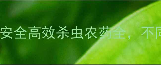 图片 最新推荐！5款安全高效杀虫农药全，不同作物适用指南