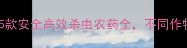 图片 最新推荐！5款安全高效杀虫农药全，不同作物适用指南2