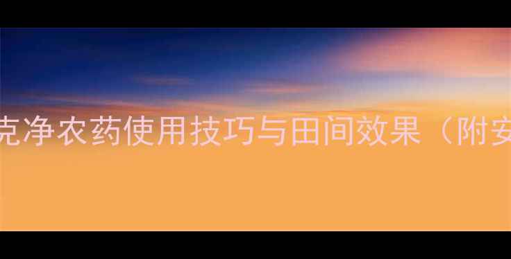图片 最新推荐：毒克净农药使用技巧与田间效果（附安全操作指南）
