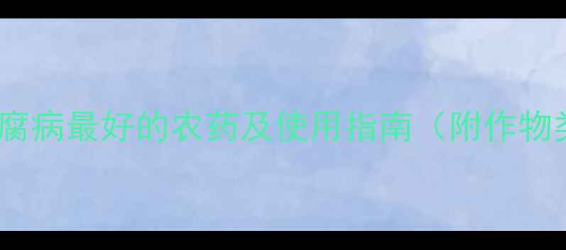 图片 最新推荐：治疗软腐病最好的农药及使用指南（附作物类型与防治方案）1