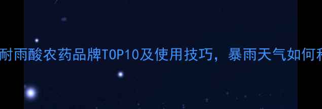 图片 最新推荐：耐雨酸农药品牌TOP10及使用技巧，暴雨天气如何科学防护？2