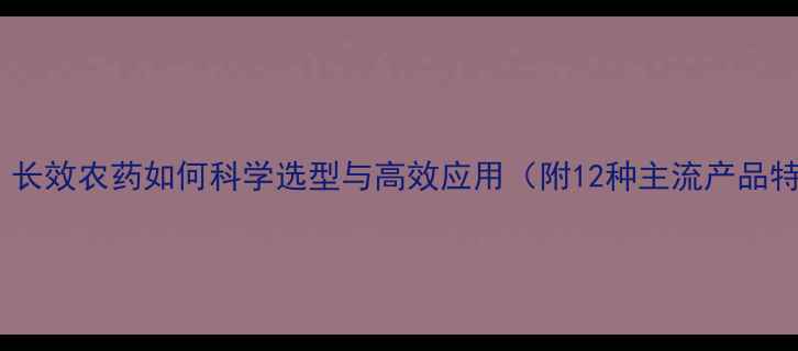 图片 最新推荐：长效农药如何科学选型与高效应用（附12种主流产品特性对比）2