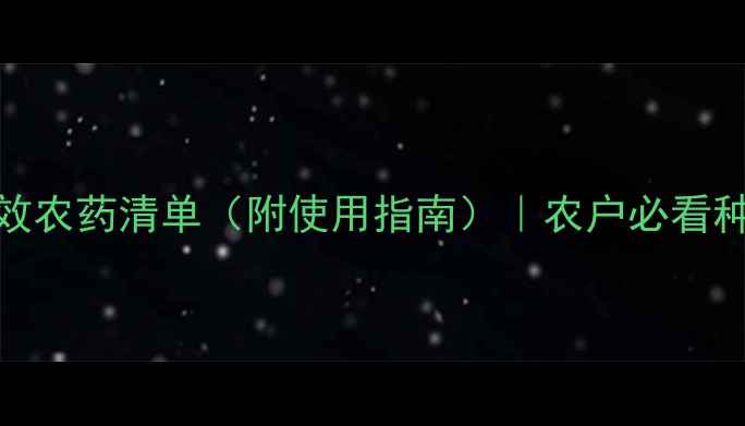 图片 最新推荐｜安全高效农药清单（附使用指南）｜农户必看种植干货｜农业资讯