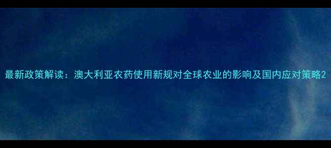 图片 最新政策解读：澳大利亚农药使用新规对全球农业的影响及国内应对策略2