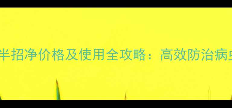 图片 最新敌百毒死蜱半招净价格及使用全攻略：高效防治病虫害的省钱指南1