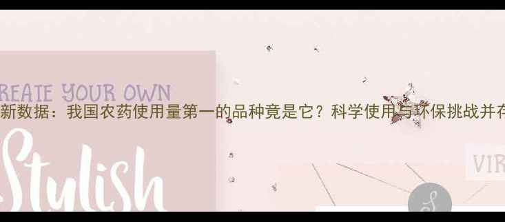 图片 最新数据：我国农药使用量第一的品种竟是它？科学使用与环保挑战并存1