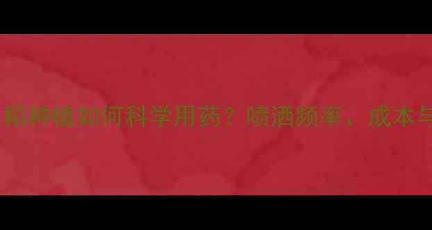 图片 最新数据：水稻种植如何科学用药？喷洒频率、成本与产量关系全2