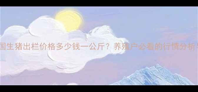 图片 最新月日全国生猪出栏价格多少钱一公斤？养殖户必看的行情分析与趋势预测1