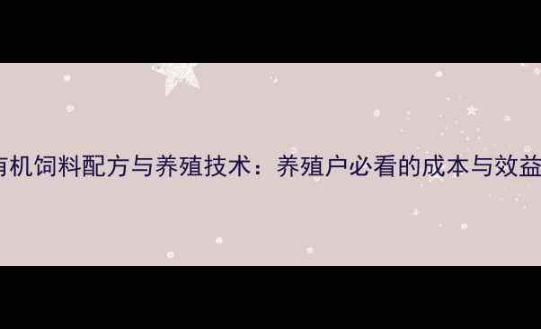 图片 最新有机饲料配方与养殖技术：养殖户必看的成本与效益指南2
